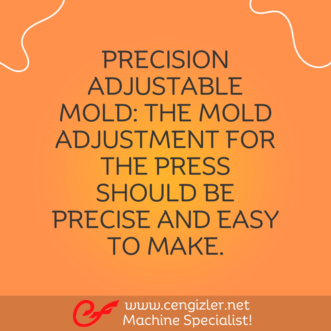 4 Precision adjustable mold The mold adjustment for the press should be precise and easy to make